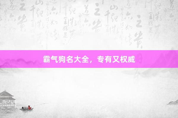 霸气狗名大全,专有又权威