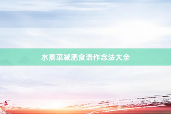 水煮菜减肥食谱作念法大全