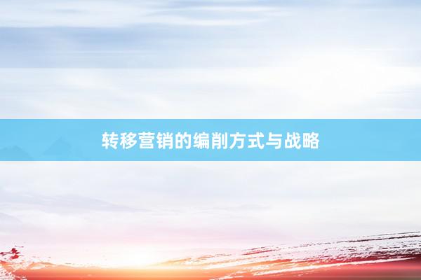 转移营销的编削方式与战略